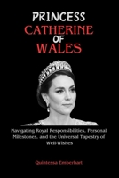 Princess Catherine of Wales: Navigating Royal Responsibilities, Personal Milestones, and the Universal Tapestry of Well-Wishes B0CSTGX5W1 Book Cover