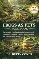 FROGS AS PETS HANDBOOK: “The Complete Frog Care Guide for Beginners and Enthusiasts — Housing, Feeding, Health, Breeding, and Family-Friendly Pet Tips” B0GPTFNJN7 Book Cover