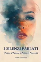 I SILENZI PARLATI - POESIE D'AMORE E PENSIERI NASCOSTI: Tra Passione, Sofferenza e Rinascita: Un Viaggio Emotivo Senza Tempo (Italian Edition) B0CV1CB69J Book Cover