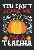 You Can't Scare Me I'm A Teacher: Teacher Notebook- Halloween gift for Teachers - Funny Teacher Halloween Gift - Teacher Halloween Costume (100 Page,6" x 9" inch) 1693957779 Book Cover