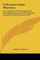 Collectanea Anglo-Minoritica: Or A Collection Of The Antiquities Of The English Franciscans Or Friars Minors, Commonly Called Gray Friars 116661381X Book Cover