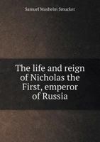 The Life and Reign of Nicholas the First, Emperor of Russia 1241114048 Book Cover