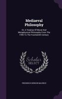 Mediaeval Philosophy: Or, A Treatise Of Moral And Metaphysical Philosophy From The Fifth To The Fourteenth Century... 1286533406 Book Cover