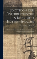 Idioticon Der Österreichischen Berg- Und Hütten-Sprache: Zum Besseren Verständnisse Der Österr. Ber-Gesetzes Und Dessen Motive Für Nicht-Montanisten 1020643048 Book Cover