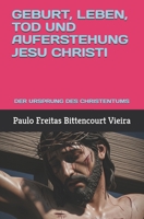 GEBURT, LEBEN, TOD UND AUFERSTEHUNG JESU CHRISTI: DER URSPRUNG DES CHRISTENTUMS (German Edition) B0FBK46QXD Book Cover