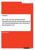 Wie wirkt sich die parteipolitische Zusammensetzung der Landesregierung auf die Umweltschutzpolitik eines deutschen Bundeslandes aus? 3668188351 Book Cover