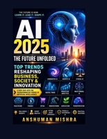 AI 2025: The Future Unfolded - Top Trends Reshaping Business Society & Innovation B0F7G9F6BJ Book Cover