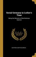 Social Germany in Luther's Time: Being the Memoirs of Bartholomew Sastrow 0526308192 Book Cover