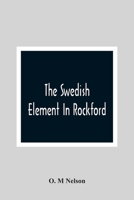 The Swedish Element in Rockford: Industrial, Religious and Social Activities of Men and Women of Swedish Descent (Classic Reprint) 9354366422 Book Cover