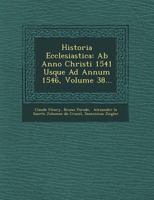 Historia Ecclesiastica: Ab Anno Christi 1541 Usque Ad Annum 1546, Volume 38... 1249765412 Book Cover