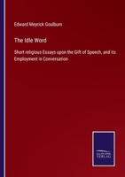 The Idle Word: Short Religious Essays upon the Gift of Speech, and its Employment in Conversation 1146869169 Book Cover