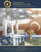 When Religion & Politics Mix: How Matters Of Faith Influence Political Policies (Religion and Modern Culture: Spiritual Beliefs That Influence North America Today) 159084971X Book Cover