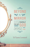 Beyond the Mirror: Seeing Yourself the Way God Sees You 1483565769 Book Cover