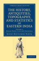 The History, Antiquities, Topography, and Statistics of Eastern India, Vol. 1 of 3: Comprising the Districts of Behar, Shahabad, Bhagulpoor, Goruckpoor, Dinajepoor, Puraniya, Rungpoor, and Assam; In R 1108046509 Book Cover