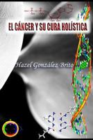 El Cancer y Su Cura Holistica 1539364852 Book Cover