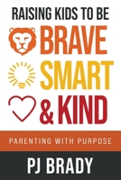 Raising Kids to be Brave, Smart and Kind: Parenting with Purpose 1957048751 Book Cover