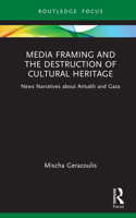 Media Framing and the Destruction of Cultural Heritage: News Narratives from Artsakh and Gaza (Routledge Focus on Media and Humanitarian Action) 1032833432 Book Cover
