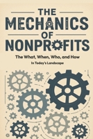 The Mechanics of Nonprofits: The What, When, Who, and How In Today's Landscape B0FJFPHYSN Book Cover