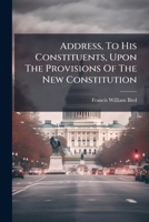 Address, To His Constituents, Upon The Provisions Of The New Constitution 1179689569 Book Cover