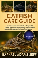 CATFISH CARE GUIDE: A Complete Professional Guide to Responsible Catfish Care, Advanced Husbandry, and Sustainable Aquarium Management for Long-Term Success B0FT3KSPP5 Book Cover