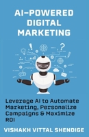 AI-Powered Digital Marketing: Leverage AI to Automate Marketing, Personalize Campaigns & Maximize ROI B0F3TQ16F8 Book Cover