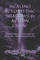 HEALING BEYOND THE SHADOWS & ACTION GUIDE: OVERCOMING A LIFETIME OF TRAUME - TWO BOOKS IN ONE (Heal Your Life and Plan Your Death) B0FZCT3HH1 Book Cover