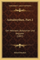 Astralmythen, Part 2: Der Hebraeer, Babylonier Und Aegypter (1897) 1160042578 Book Cover