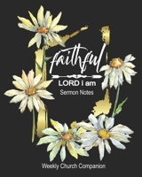 Sermon Notes/Weekly Church Companion Faithful Lord I Am: Christian Sermon Message Yearly Record Reflect Journal-Pretty Daisy Watercolor With Inspirational Bible Scripture 1677132272 Book Cover