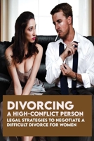 Divorcing A High-Conflict Person: Legal Strategies To Negotiate A Difficult Divorce For Women: Winning Divorce Strategies B092C4HBBT Book Cover