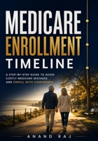 The Medicare Enrollment Timeline: A Step-by-Step Guide to Medicare Enrollment, Turning 65, Enrollment Periods, Medicare Parts A, B, C & D, and Choosing the Right Coverage B0HG9J7FQP Book Cover