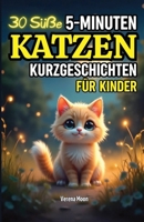 30 Süße 5-Minuten Katzen Kurzgeschichten für Kinder: Vorlesegeschichten voller Abenteuer, über Freundschaft, Mut und Dankbarkeit – Ideal für Katzenliebhaber! (German Edition) B0F2Z6G1V1 Book Cover