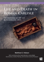 Life and Death in Roman Carlisle: Excavations at 107-117 Botchergate, 2015 1803278439 Book Cover