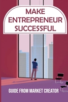 Make Entrepreneur Successful: Guide From Market Creator: How To Bring Your Products To A New Market B09GJKK8GZ Book Cover