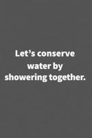 Let's conserve water by showering together. Funny Blank Lined College Ruled Notebook Journal Size 6 x 9: Funny Blank Lined College Ruled Notebook Journal Size 6 x 9: Funny Blank Lined College Ruled No 1660751101 Book Cover