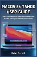 macOS 26 Tahoe User Guide: The Complete Illustrated Manual to Master macOS for Beginners and Power Users: Step-by-Step Tutorials on New Features, Customization, and Performance Enhancements B0FRXVKL5V Book Cover