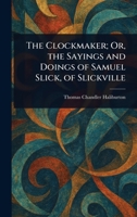 The Clockmaker; Or, the Sayings and Doings of Samuel Slick, of Slickville 1022974718 Book Cover