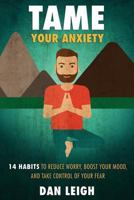 Tame Your Anxiety: 14 Habits to Reduce Worry, Boost Your Mood, and Take Control of Your Fear 1973948753 Book Cover