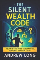 The Silent Wealth Code: How the 0.1% Build Generational Fortunes in Plain Sight - Unlocking Hidden Strategies Elite Families Use to Secure Legacy Assets & Build Financial Empires B0FDQMYK76 Book Cover