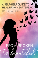 From Broken to Beautiful: A Self-Help Guide to Heal from Heartbreak 1633573184 Book Cover