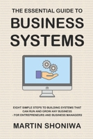 The Essential Guide to Business Systems: Eight Simple Steps to Building Systems that can Run and Grow any Business - for Entrepreneurs and Business Managers 1704493463 Book Cover