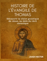 Histoire de l'Évangile de Thomas: Découvrir la vision gnostique de Jésus, au-delà du récit canonique (French Edition) B0FQCR84VD Book Cover