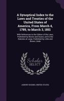 A Synoptical Index to the Laws and Treaties of the United States of America, from March 4, 1789 to March 3, 1851 1148538577 Book Cover