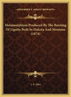 Metamorphism Produced By The Burning Of Lignite Beds In Dakota And Montana 1354802233 Book Cover