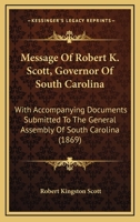 Message Of Robert K. Scott, Governor Of South Carolina: With Accompanying Documents Submitted To The General Assembly Of South Carolina 1166618641 Book Cover