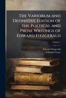 The Variorum And Definitive Edition Of The Poetical And Prose Writings Of Edward Fitzgerald: Including A Complete Bibliography And Interesting Personal And Literary Notes, Volume 7 1141767503 Book Cover