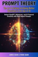 PROMPT THEORY The Art & Science of Asking Better Questions in the Age of AI: Unlock ChatGPT, Midjourney, and AI-Powered Creativity with High-Impact Prompts 196223620X Book Cover
