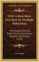 With A Bum Show Out West Or Footlight Reflections: Monologues, Stories, Experiences, Gags, Songs, Sketches, Recitations 1120054532 Book Cover