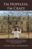 I'm Hopeless, I'm Crazy: How My Mother Recovered from the Ravages of Mental Illness Through Natural Medicine and Integrated Therapies 1524554545 Book Cover