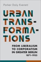 Urban Transformations: From Liberalism to Corporatism in Greater Berlin, 1871-1933 1442650532 Book Cover