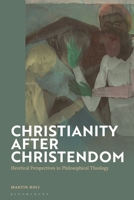 Christianity after Christendom: Heretical Perspectives in Philosophical Theology 1350322636 Book Cover